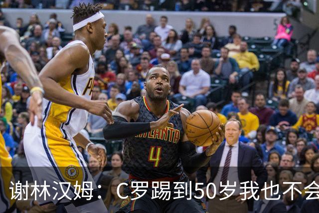 谢林汉姆：C罗踢到50岁我也不会感到惊讶 但回到欧洲是不可能的